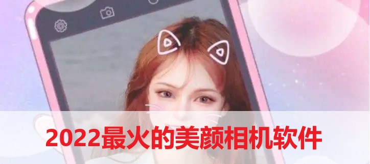 2022最火的美顏相機軟件推薦-2022最火的美顏相機軟件合集