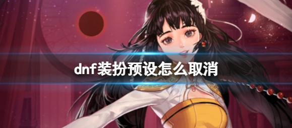 dnf怎么取消時裝預(yù)設(shè)