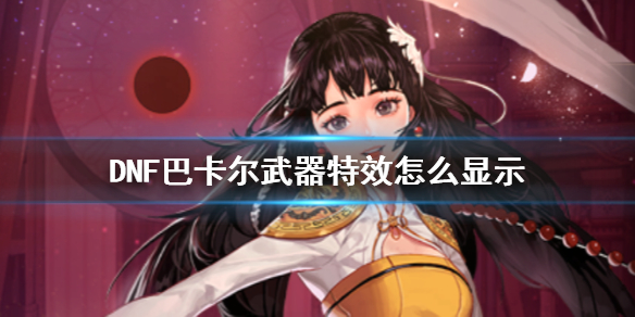 DNF巴卡爾武器特效怎么開