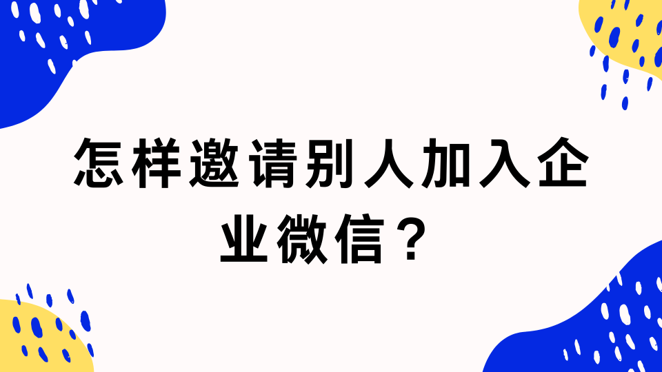 企業微信如何邀請別人加入企業